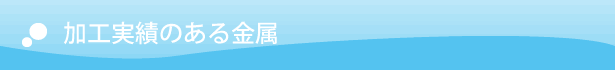 加工実績のある金属